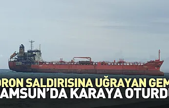 Dron Saldırısına uğrayan gemi Samsun'da karaya oturdu