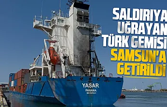 Dron saldırısına uğrayan Türk gemisi Samsun Limanı'na getirildi