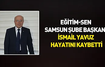 Eğitim-Sen Samsun Şube Başkanı İsmail Yavuz hayatını kaybetti
