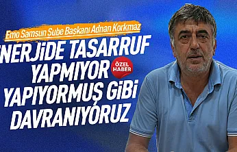 EMO Samsun Şube Başkanı Adnan Korkmaz'dan, enerji tasarrufu açıklaması