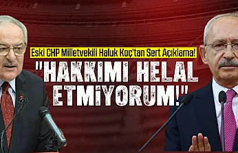 Eski CHP Milletvekili Haluk Koç'tan Sert Açıklama!