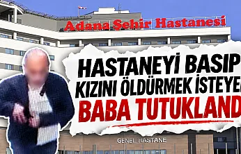 Hastaneyi basıp Kızını öldürmek isteyen baba tutuklandı