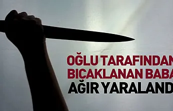 Oğlu tarafından bıçaklanan baba ağır yaralandı