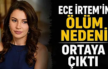 Oyuncu Ece İrtem'in ölüm nedeni belli oldu