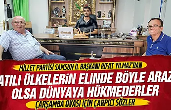 Rıfat Yılmaz, Çarşamba Ovası'nın kıymetini bilmeliyiz