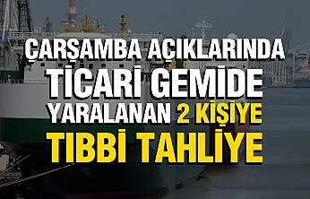 Samsun açıklarında ticari gemide tıbbi tahliye: 2 yaralı hastaneye kaldırıldı
