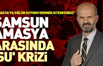 Samsun-Amasya Arasında 'Su' Krizi 'Amasya'ya gölün suyunu vermek istemiyoruz'