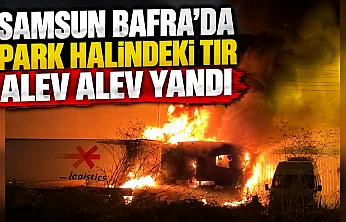 Samsun Bafra Sanayi Sitesi'nde park halindeki tır alev alev yandı