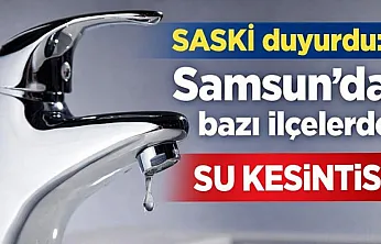 Samsun'da 3 ilçede su kesintisi: SASKİ saat saat duyurdu