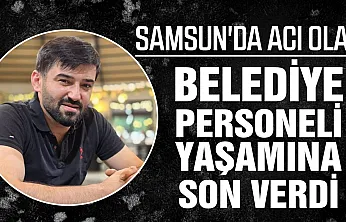 Samsun'da belediye personeli Seydi Ahmet Şenoğlu yaşamına son verdi