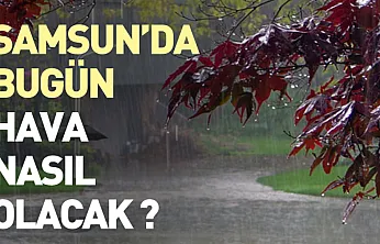 Samsun'da bugün hava nasıl olacak ?