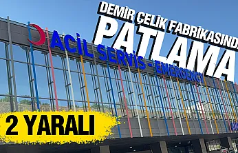 Samsun'da demir çelik fabrikasında patlama: 2 operatör yaralandı