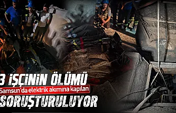 Samsun'da elektrik akımına kapılan 3 işçinin ölümü soruşturuluyor