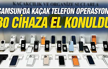 Samsun'da Kaçak Telefon Operasyonu: 30 cihaza el konuldu