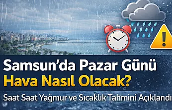 Samsun'da Pazar Günü Hava Nasıl Olacak? Saat Saat Yağmur ve Sıcaklık Tahmini Açıklandı