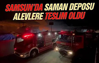 Samsun'da saman deposu alevlere teslim oldu