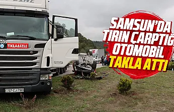 Samsun'da TIR'ın çarptığı otomobil takla attı sürücü hastaneye kaldırıldı