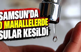 Samsun'da üç mahalleyi etkileyen su kesintisi