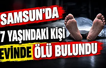 Samsun'da yalnız yaşadığı evde cansız bedeni bulundu