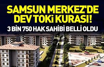 Samsun Merkez'de dev TOKİ kurası! 3 Bin 750 hak sahibi belli oldu