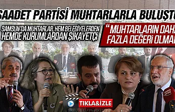 Samsun Muhtarları sorunlarını ve taleplerini Saadet Partisine iletti