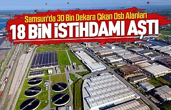 Samsun sanayisinde rekor büyüme ile OSB alanı üçe katlandı ve istihdam 18 bini aştı