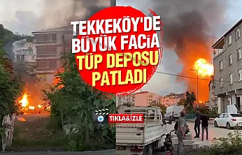 Samsun Tekkeköy'de korkutan yangın! Tüpler peş peşe patladı