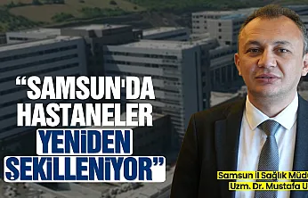 Samsun'un sağlık altyapısı yeniden şekilleniyor: Yeni hastaneler ve kapasite artışı yolda
