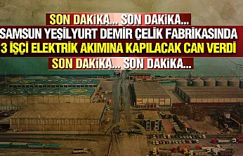 Samsun Yeşilyurt Demir Çelik Fabrikasında 3 İşçi Hayatını Kaybetti
