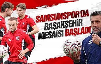 Samsunspor, Başakşehir maçının hazırlıklarına başladı