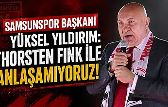 Samsunspor Başkanı Yüksel Yıldırım: Thorsten Fink ile anlaşamıyoruz