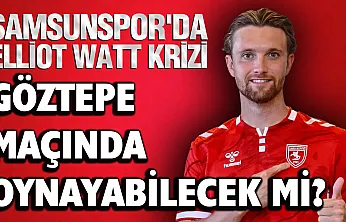 Samsunspor'da Elliot Watt Göztepe maçında forma giyebilecek mi?