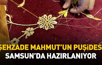 Şehzade Mahmut'un puşidesi Samsun'da hazırlanıyor