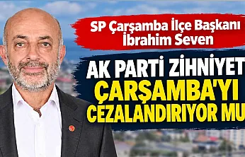 SP Çarşamba İlçe Başkanı İbrahim Seven: Çarşamba cezalandırılıyor mu?
