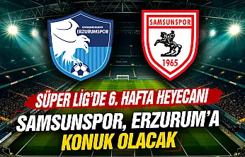 Süper Lig'de 6. hafta heyecanı: Samsunspor, Erzurumspor'a konuk oluyor