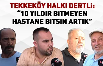 Tekkeköy Halkı Dertli: 10 Yıldır Bitmeyen Hastane bitsin artık