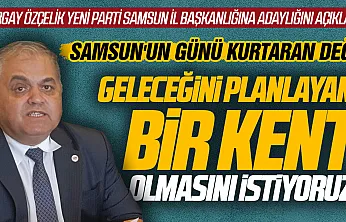 Turgay Özçelik Yeni Parti Samsun İl Başkanlığına adaylığını açıkladı