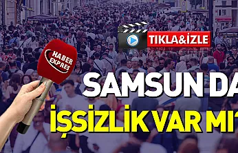 Vatandaşa sorduk: Samsun'da işsizlik var mı?