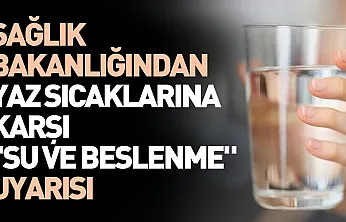 Yaz sıcaklarına dikkat: Sağlık Bakanlığından su tüketimi ve beslenme uyarısı