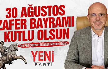 YENİ Parti Samsun İl Başkanı Mehmet Özdağ, 30 Ağustos Zafer Bayramı nedeni ile mesaj yayımladı