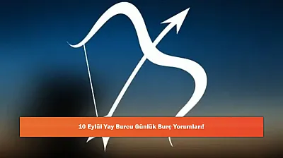 10 Eylül Yay Burcu Günlük Burç Yorumları!