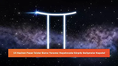 14 Haziran Pazar İkizler Burcu Yorumu: Hayatınızda Sürpriz Gelişmeler Kapıda!