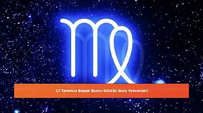 17 Temmuz Başak Burcu Günlük Burç Yorumları!