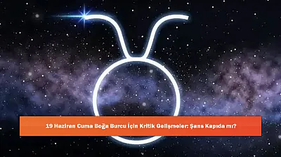 19 Haziran Cuma Boğa Burcu İçin Kritik Gelişmeler: Şans Kapıda mı?
