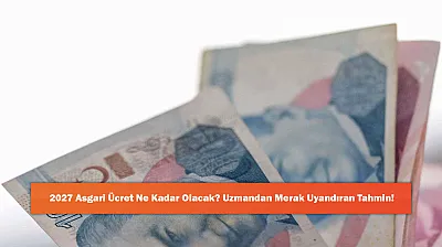 2027 Asgari Ücret Ne Kadar Olacak? Uzmandan Merak Uyandıran Tahmin!