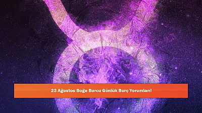 23 Ağustos Boğa Burcu Günlük Burç Yorumları!