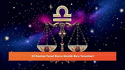 23 Haziran Terazi Burcu Günlük Burç Yorumları!
