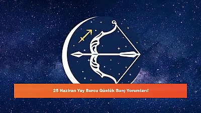 25 Haziran Yay Burcu Günlük Burç Yorumları!