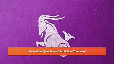 26 Haziran Oğlak Burcu Günlük Burç Yorumları!