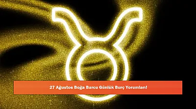 27 Ağustos Boğa Burcu Günlük Burç Yorumları!